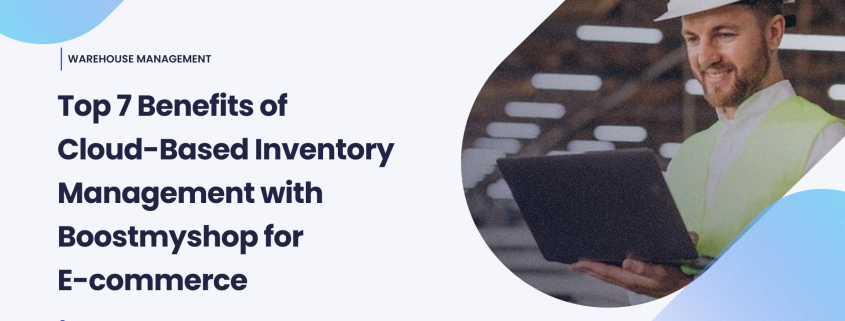 Top 7 Benefits of Cloud-Based Inventory Management with Boostmyshop for E-commerce